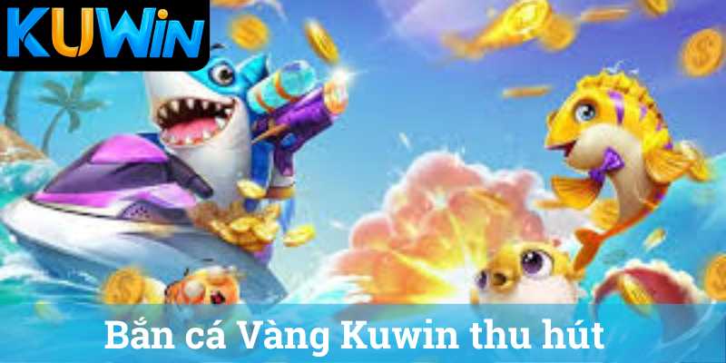 Ban ca Vang Kuwin thu hut Bắn cá Vàng Kuwin thu hút