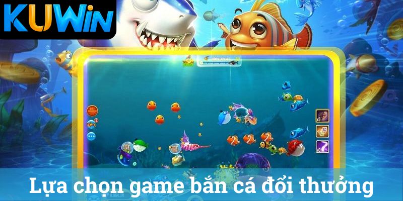 Game ban ca doi thuong Kuwin va cach chon game hay Game bắn cá đổi thưởng Kuwin và cách chọn game hay