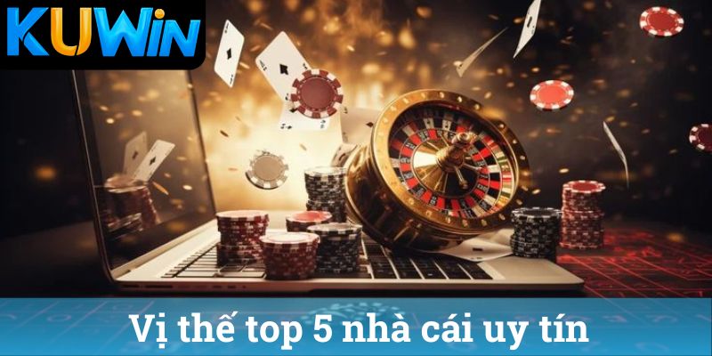 Vi the top 5 nha cai uy tin Vị thế top 5 nhà cái uy tín